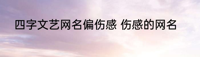 四字文艺网名偏伤感 伤感的网名