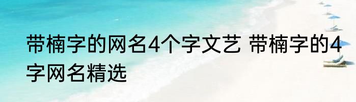 带楠字的网名4个字文艺 带楠字的4字网名精选