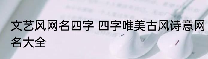 文艺风网名四字 四字唯美古风诗意网名大全