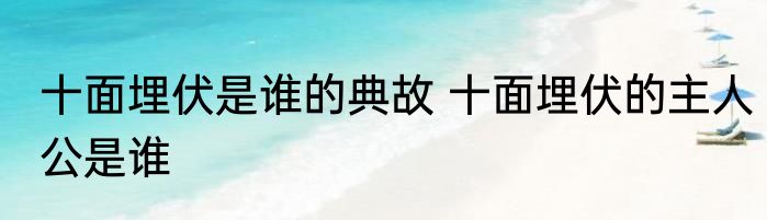 十面埋伏是谁的典故 十面埋伏的主人公是谁
