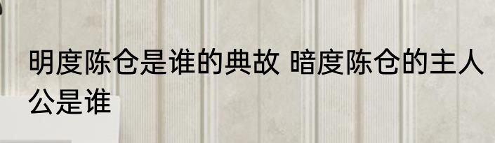 明度陈仓是谁的典故 暗度陈仓的主人公是谁