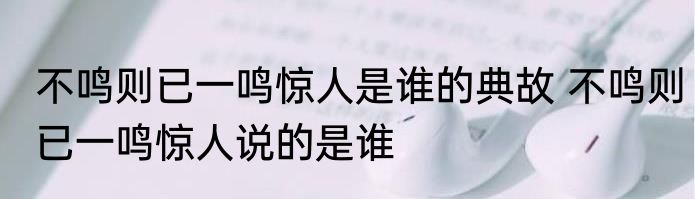 不鸣则已一鸣惊人是谁的典故 不鸣则已一鸣惊人说的是谁