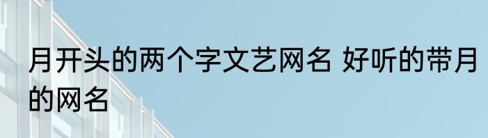 月开头的两个字文艺网名 好听的带月的网名