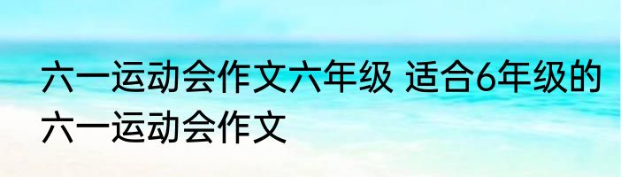六一运动会作文六年级 适合6年级的六一运动会作文