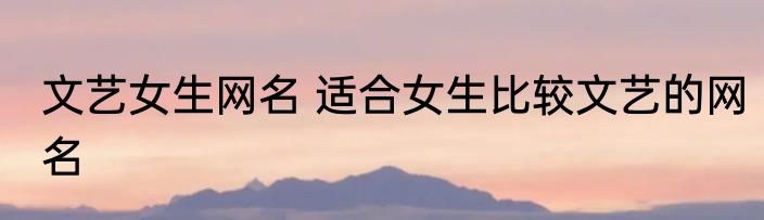 文艺女生网名 适合女生比较文艺的网名