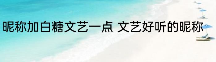 昵称加白糖文艺一点 文艺好听的昵称