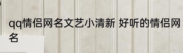 qq情侣网名文艺小清新 好听的情侣网名