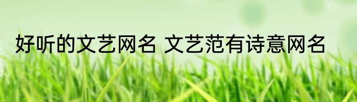 好听的文艺网名 文艺范有诗意网名