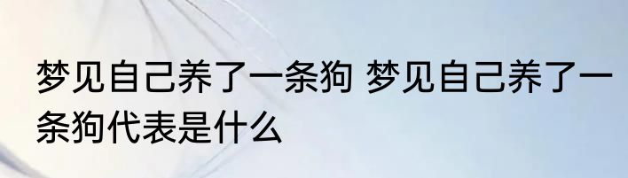 梦见自己养了一条狗 梦见自己养了一条狗代表是什么