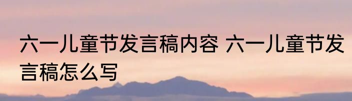 六一儿童节发言稿内容 六一儿童节发言稿怎么写