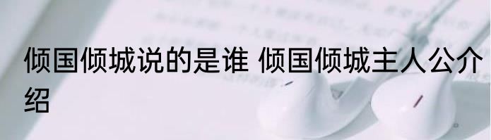 倾国倾城说的是谁 倾国倾城主人公介绍