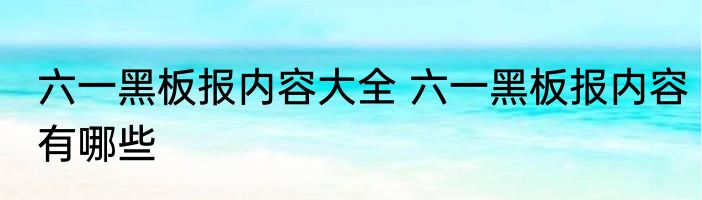 六一黑板报内容大全 六一黑板报内容有哪些