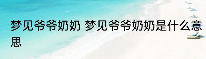 梦见爷爷奶奶 梦见爷爷奶奶是什么意思