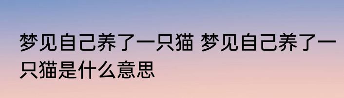 梦见自己养了一只猫 梦见自己养了一只猫是什么意思