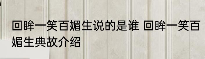 回眸一笑百媚生说的是谁 回眸一笑百媚生典故介绍