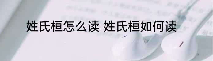 姓氏桓怎么读 姓氏桓如何读