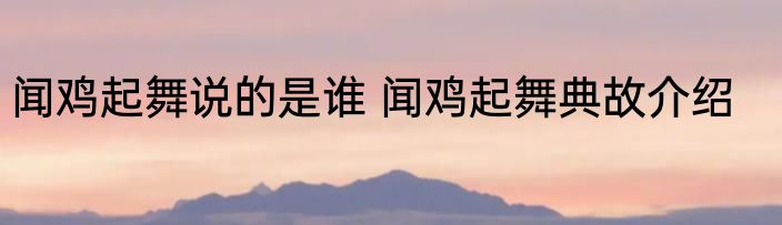 闻鸡起舞说的是谁 闻鸡起舞典故介绍