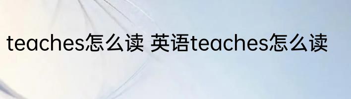 teaches怎么读 英语teaches怎么读