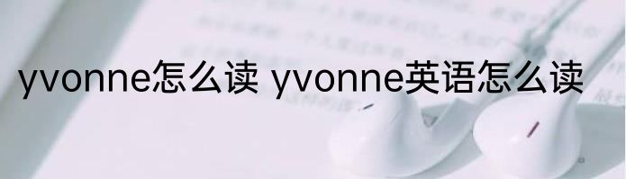 yvonne怎么读 yvonne英语怎么读