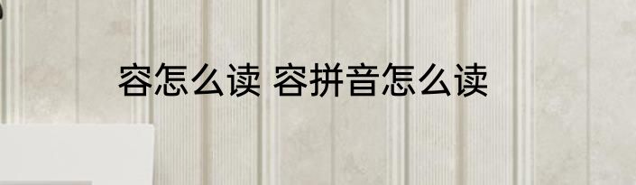 容怎么读 容拼音怎么读
