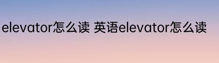 elevator怎么读 英语elevator怎么读