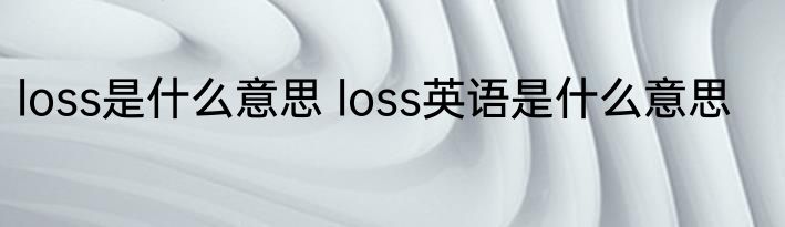 loss是什么意思 loss英语是什么意思