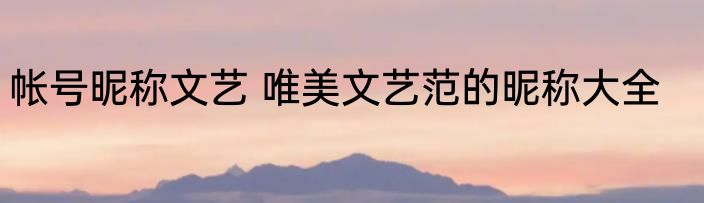 帐号昵称文艺 唯美文艺范的昵称大全