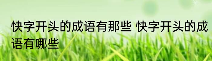 快字开头的成语有那些 快字开头的成语有哪些