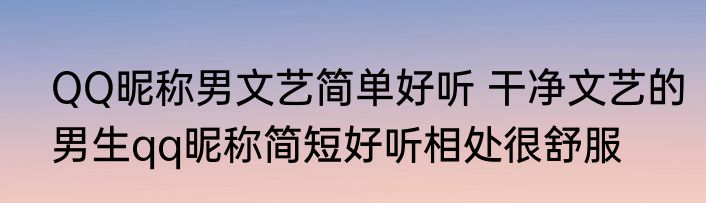 QQ昵称男文艺简单好听 干净文艺的男生qq昵称简短好听相处很舒服