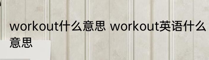 workout什么意思 workout英语什么意思
