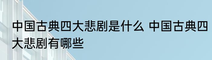 中国古典四大悲剧是什么 中国古典四大悲剧有哪些