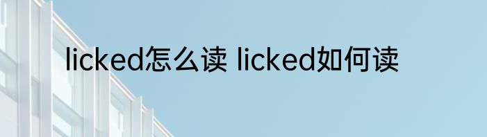 licked怎么读 licked如何读