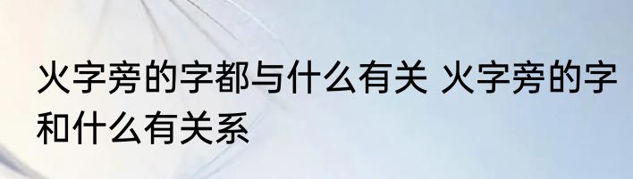 火字旁的字都与什么有关 火字旁的字和什么有关系