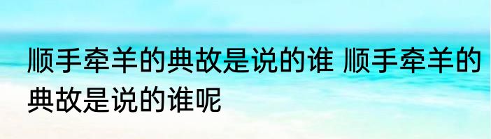 顺手牵羊的典故是说的谁 顺手牵羊的典故是说的谁呢