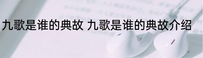 九歌是谁的典故 九歌是谁的典故介绍