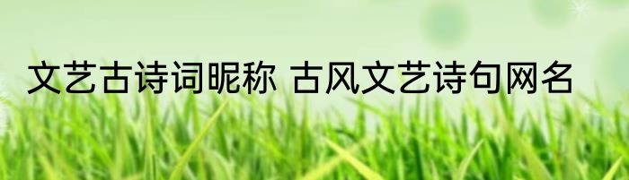 文艺古诗词昵称 古风文艺诗句网名