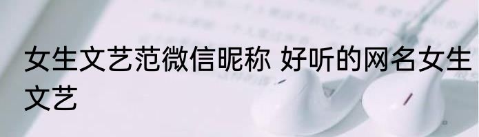 女生文艺范微信昵称 好听的网名女生文艺