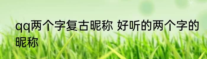 qq两个字复古昵称 好听的两个字的昵称