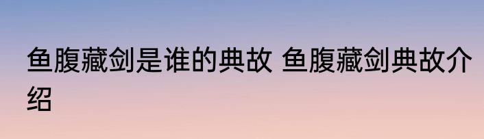 鱼腹藏剑是谁的典故 鱼腹藏剑典故介绍