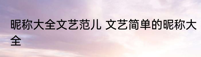 昵称大全文艺范儿 文艺简单的昵称大全