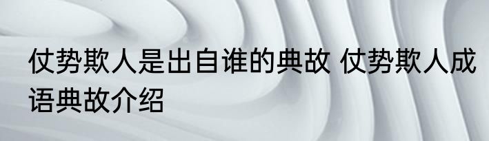 仗势欺人是出自谁的典故 仗势欺人成语典故介绍