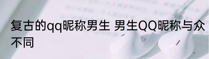复古的qq昵称男生 男生QQ昵称与众不同