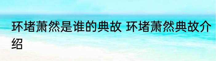 环堵萧然是谁的典故 环堵萧然典故介绍
