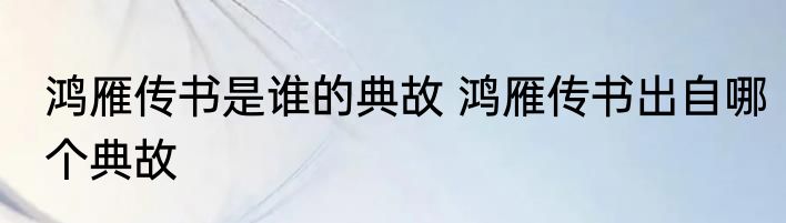 鸿雁传书是谁的典故 鸿雁传书出自哪个典故