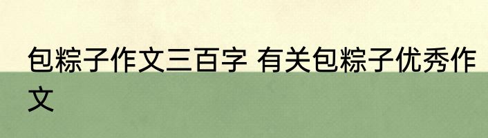 包粽子作文三百字 有关包粽子优秀作文