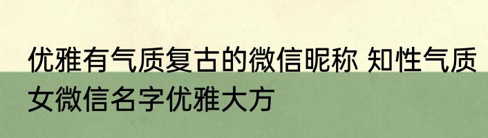 优雅有气质复古的微信昵称 知性气质女微信名字优雅大方