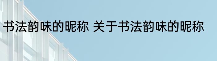 书法韵味的昵称 关于书法韵味的昵称