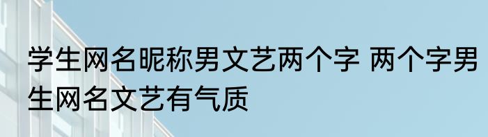 学生网名昵称男文艺两个字 两个字男生网名文艺有气质