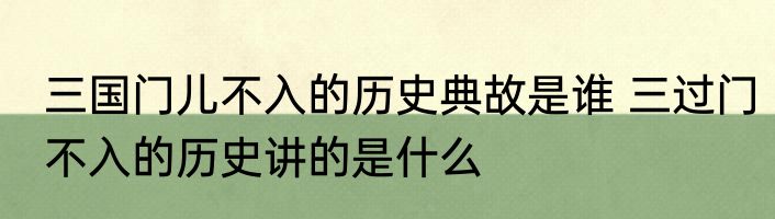 三国门儿不入的历史典故是谁 三过门不入的历史讲的是什么