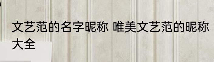 文艺范的名字昵称 唯美文艺范的昵称大全
